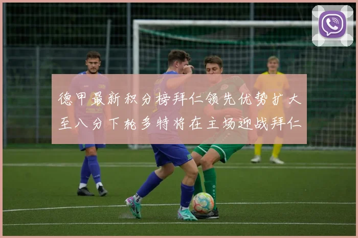 德甲最新积分榜拜仁领先优势扩大至八分下轮多特将在主场迎战拜仁
