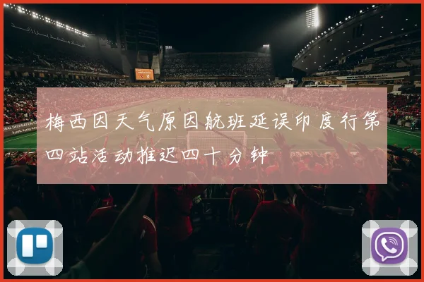 梅西因天气原因航班延误印度行第四站活动推迟四十分钟