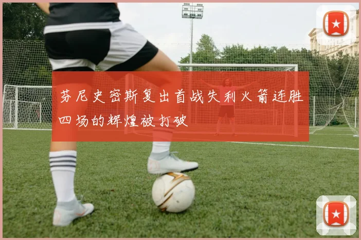 芬尼史密斯复出首战失利火箭连胜四场的辉煌被打破