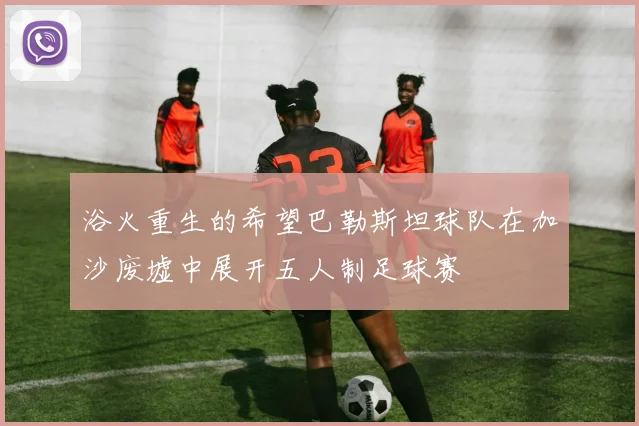 浴火重生的希望巴勒斯坦球队在加沙废墟中展开五人制足球赛