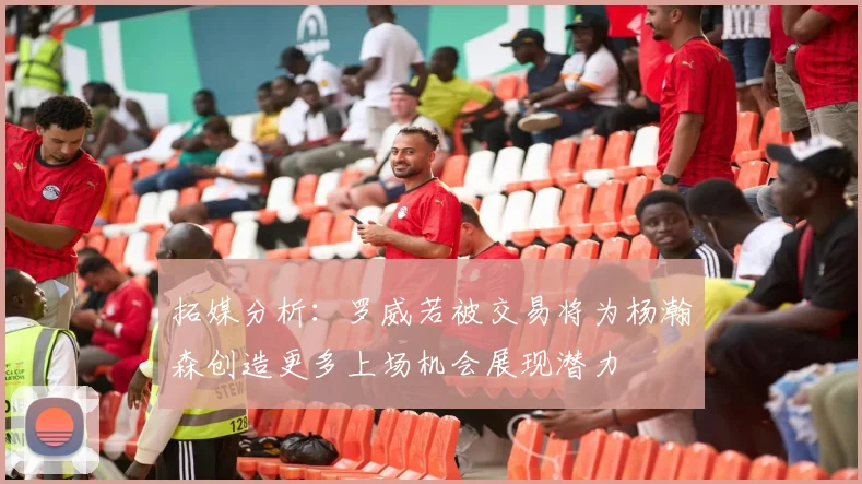 拓媒分析：罗威若被交易将为杨瀚森创造更多上场机会展现潜力