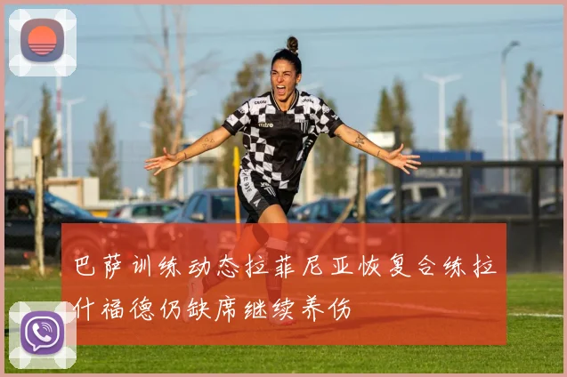 巴萨训练动态拉菲尼亚恢复合练拉什福德仍缺席继续养伤