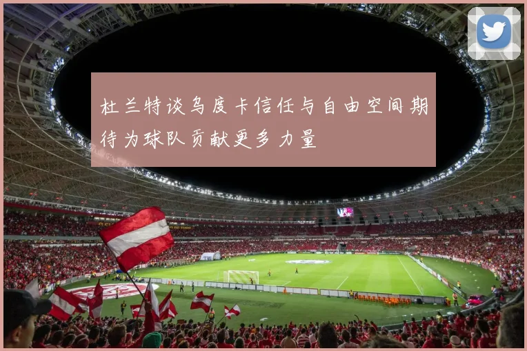 杜兰特谈乌度卡信任与自由空间期待为球队贡献更多力量