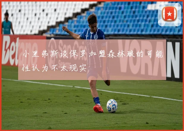小里弗斯谈保罗加盟森林狼的可能性认为不太现实