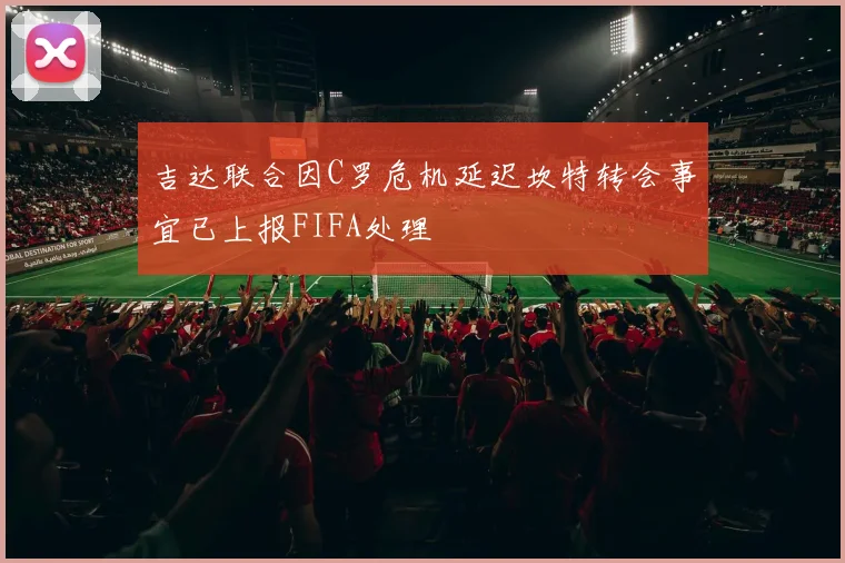 吉达联合因C罗危机延迟坎特转会事宜已上报FIFA处理