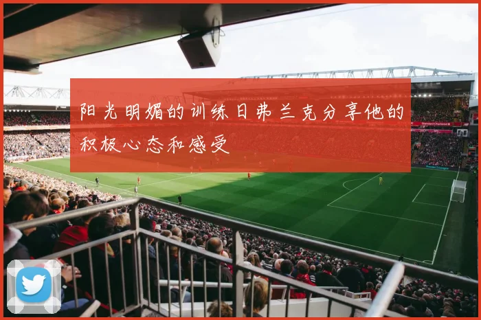 阳光明媚的训练日弗兰克分享他的积极心态和感受