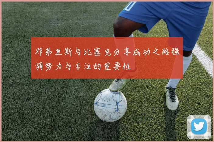 邓弗里斯与比塞克分享成功之路强调努力与专注的重要性