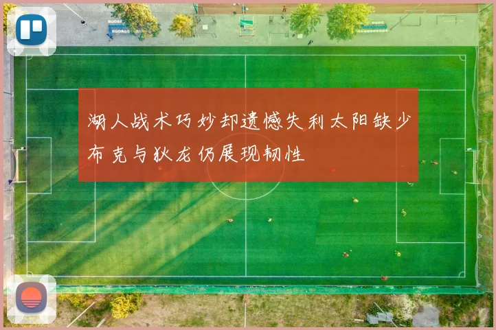 湖人战术巧妙却遗憾失利太阳缺少布克与狄龙仍展现韧性